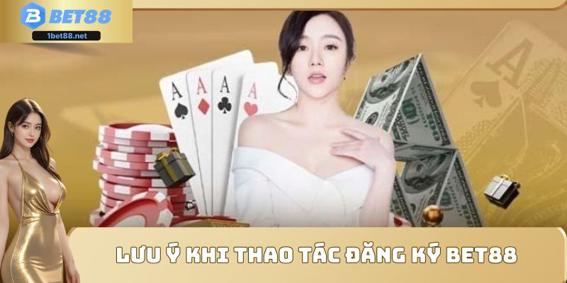 Một số lưu ý quan trọng khi thực hiện đăng ký BET88 mới