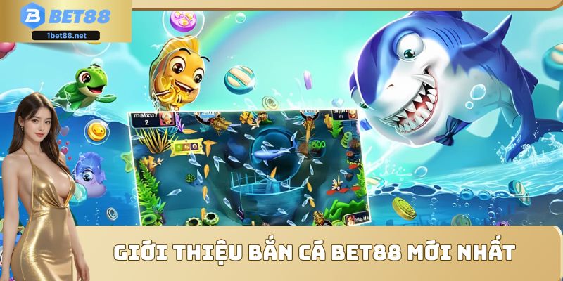 Giới thiệu bắn cá Bet88 mới nhất