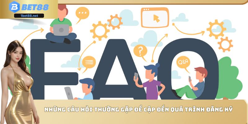 Những câu hỏi thường gặp đề cập đến quá trình đăng ký