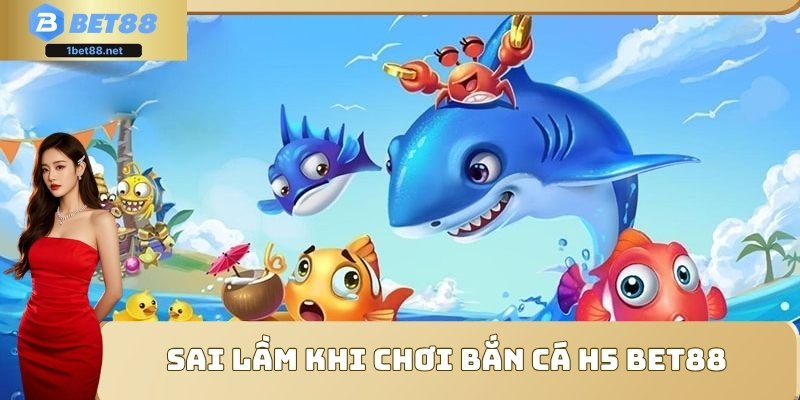Sai lầm khi chơi bắn cá H5 Bet88