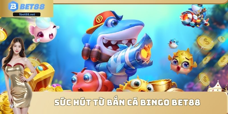 Sức hút từ bắn cá bingo Bet88