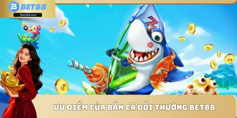 Ưu điểm của bắn cá đổi thưởng Bet88